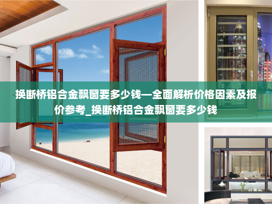 换断桥铝合金飘窗要多少钱—全面解析价格因素及报价参考_换断桥铝合金飘窗要多少钱