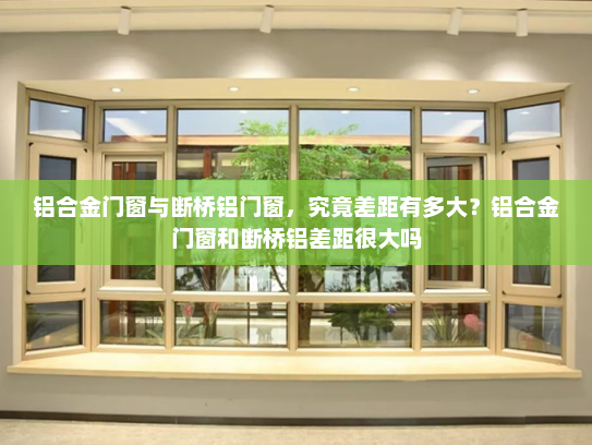 铝合金门窗与断桥铝门窗，究竟差距有多大？铝合金门窗和断桥铝差距很大吗