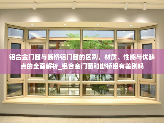 铝合金门窗与断桥铝门窗的区别，材质、性能与优缺点的全面解析_铝合金门窗和断桥铝有差别吗