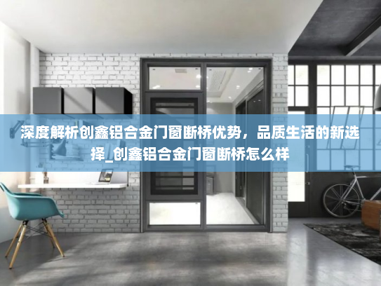 深度解析创鑫铝合金门窗断桥优势，品质生活的新选择_创鑫铝合金门窗断桥怎么样