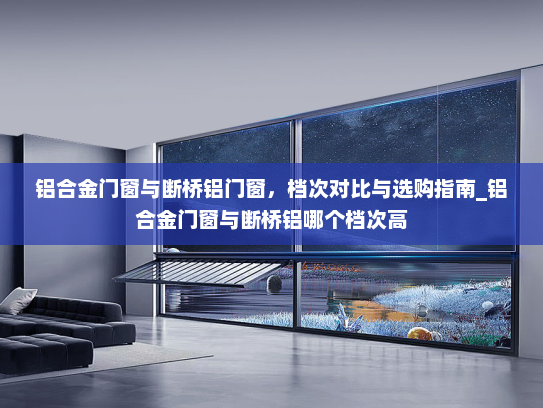 铝合金门窗与断桥铝门窗，档次对比与选购指南_铝合金门窗与断桥铝哪个档次高
