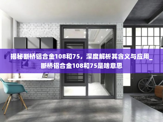 揭秘断桥铝合金108和75，深度解析其含义与应用_断桥铝合金108和75是啥意思