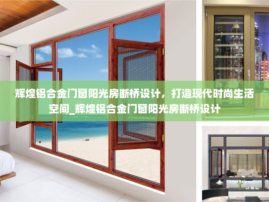 辉煌铝合金门窗阳光房断桥设计，打造现代时尚生活空间_辉煌铝合金门窗阳光房断桥设计