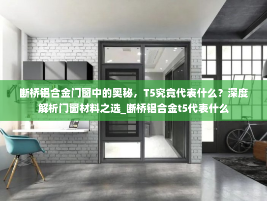 断桥铝合金门窗中的奥秘，T5究竟代表什么？深度解析门窗材料之选_断桥铝合金t5代表什么