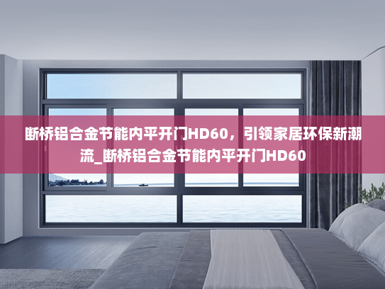 断桥铝合金节能内平开门HD60，引领家居环保新潮流_断桥铝合金节能内平开门HD60