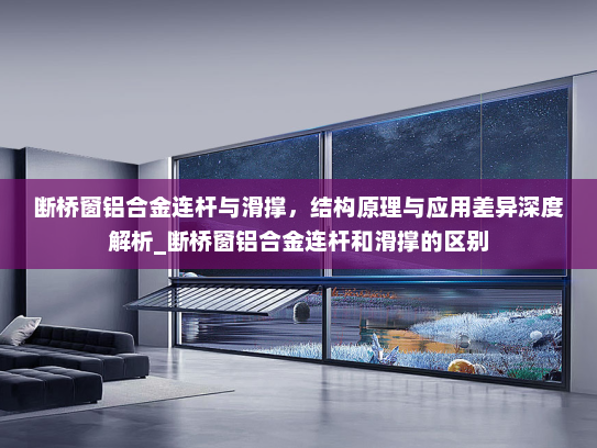断桥窗铝合金连杆与滑撑，结构原理与应用差异深度解析_断桥窗铝合金连杆和滑撑的区别