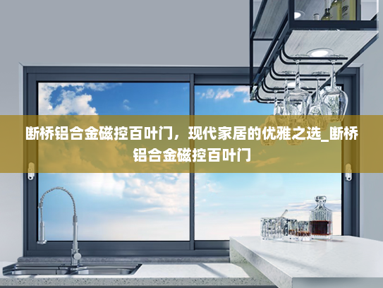 断桥铝合金磁控百叶门，现代家居的优雅之选_断桥铝合金磁控百叶门