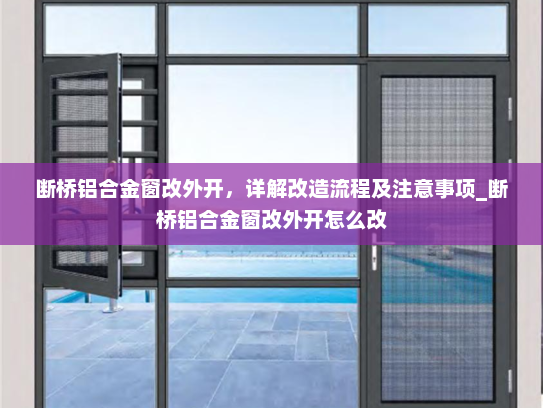 断桥铝合金窗改外开，详解改造流程及注意事项_断桥铝合金窗改外开怎么改