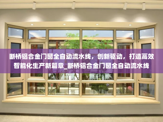 断桥铝合金门窗全自动流水线，创新驱动，打造高效智能化生产新篇章_断桥铝合金门窗全自动流水线