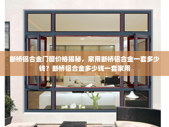 断桥铝合金门窗价格揭秘，家用断桥铝合金一套多少钱？断桥铝合金多少钱一套家用