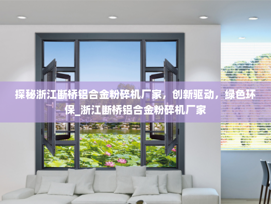 探秘浙江断桥铝合金粉碎机厂家，创新驱动，绿色环保_浙江断桥铝合金粉碎机厂家