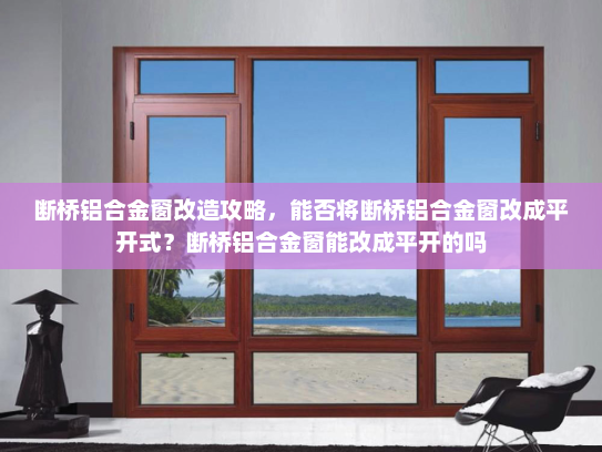 断桥铝合金窗改造攻略，能否将断桥铝合金窗改成平开式？断桥铝合金窗能改成平开的吗