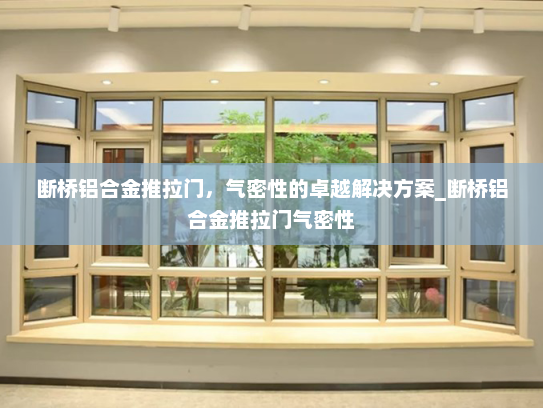 断桥铝合金推拉门，气密性的卓越解决方案_断桥铝合金推拉门气密性