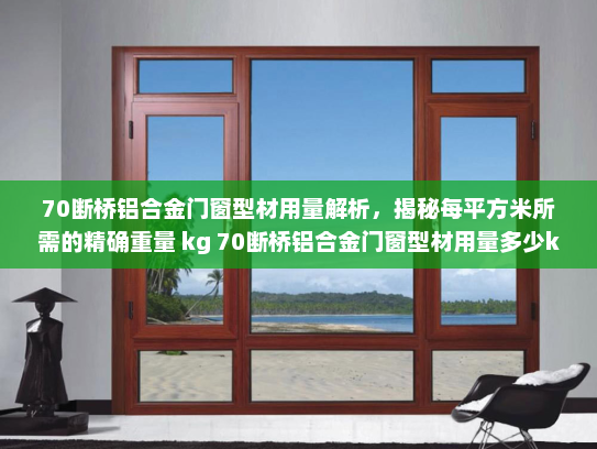 70断桥铝合金门窗型材用量解析，揭秘每平方米所需的精确重量 kg 70断桥铝合金门窗型材用量多少kg