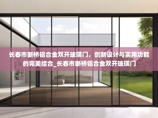 长春市断桥铝合金双开玻璃门，创新设计与实用功能的完美结合_长春市断桥铝合金双开玻璃门