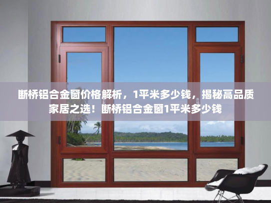 断桥铝合金窗价格解析，1平米多少钱，揭秘高品质家居之选！断桥铝合金窗1平米多少钱