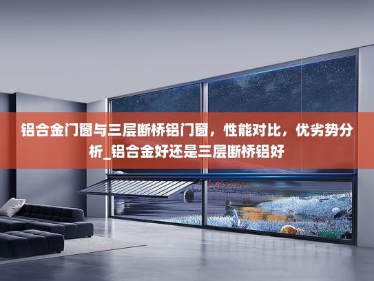 铝合金门窗与三层断桥铝门窗，性能对比，优劣势分析_铝合金好还是三层断桥铝好