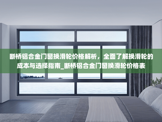 断桥铝合金门窗换滑轮价格解析，全面了解换滑轮的成本与选择指南_断桥铝合金门窗换滑轮价格表