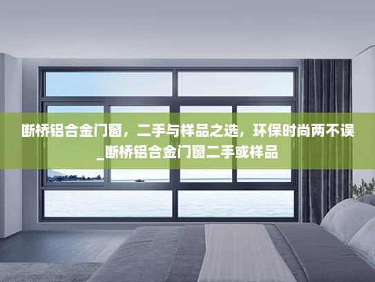 断桥铝合金门窗，二手与样品之选，环保时尚两不误_断桥铝合金门窗二手或样品