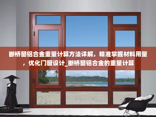 断桥窗铝合金重量计算方法详解，精准掌握材料用量，优化门窗设计_断桥窗铝合金的重量计算