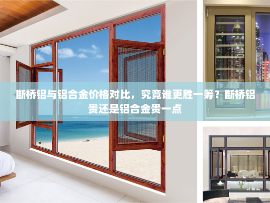 断桥铝与铝合金价格对比，究竟谁更胜一筹？断桥铝贵还是铝合金贵一点