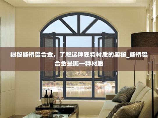 揭秘断桥铝合金，了解这种独特材质的奥秘_断桥铝合金是哪一种材质