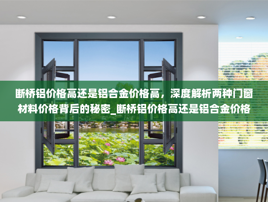 断桥铝价格高还是铝合金价格高，深度解析两种门窗材料价格背后的秘密_断桥铝价格高还是铝合金价格高