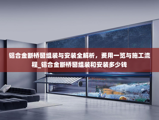 铝合金断桥窗组装与安装全解析，费用一览与施工流程_铝合金断桥窗组装和安装多少钱