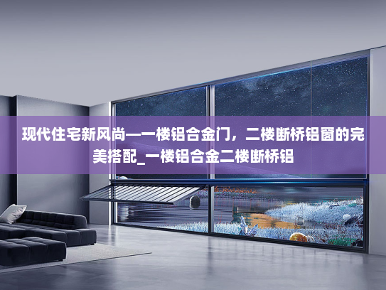 现代住宅新风尚—一楼铝合金门，二楼断桥铝窗的完美搭配_一楼铝合金二楼断桥铝
