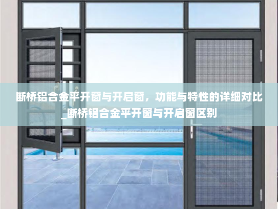 断桥铝合金平开窗与开启窗，功能与特性的详细对比_断桥铝合金平开窗与开启窗区别