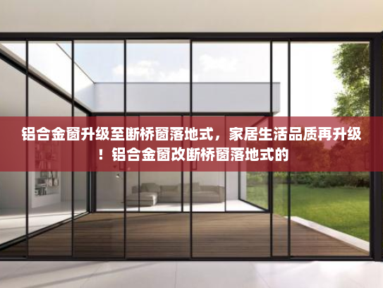 铝合金窗升级至断桥窗落地式，家居生活品质再升级！铝合金窗改断桥窗落地式的