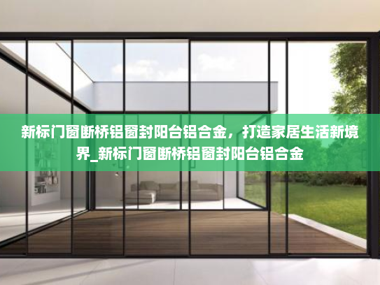 新标门窗断桥铝窗封阳台铝合金，打造家居生活新境界_新标门窗断桥铝窗封阳台铝合金