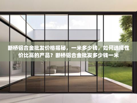 断桥铝合金批发价格揭秘，一米多少钱，如何选择性价比高的产品？断桥铝合金批发多少钱一米