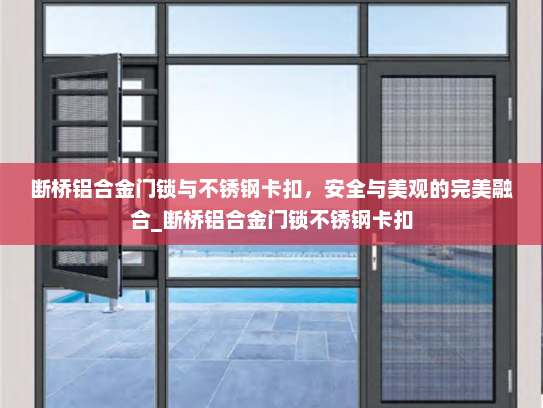 断桥铝合金门锁与不锈钢卡扣，安全与美观的完美融合_断桥铝合金门锁不锈钢卡扣
