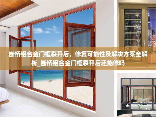 断桥铝合金门框裂开后，修复可能性及解决方案全解析_断桥铝合金门框裂开后还能修吗