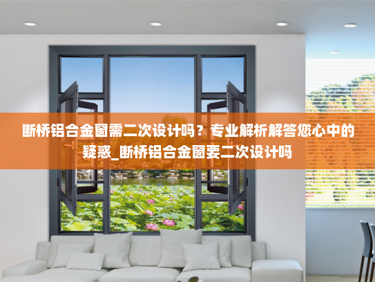 断桥铝合金窗需二次设计吗？专业解析解答您心中的疑惑_断桥铝合金窗要二次设计吗