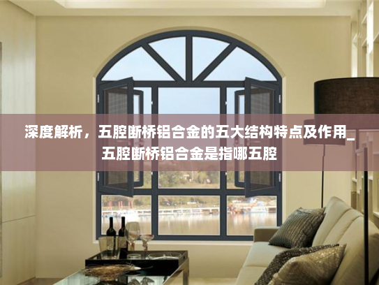 深度解析，五腔断桥铝合金的五大结构特点及作用_五腔断桥铝合金是指哪五腔