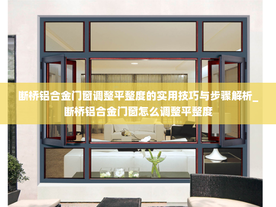 断桥铝合金门窗调整平整度的实用技巧与步骤解析_断桥铝合金门窗怎么调整平整度