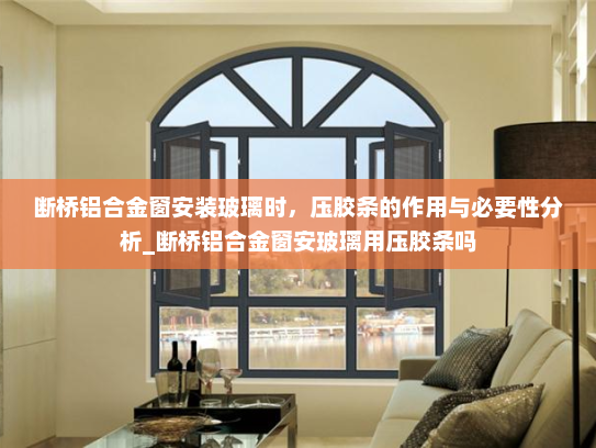 断桥铝合金窗安装玻璃时，压胶条的作用与必要性分析_断桥铝合金窗安玻璃用压胶条吗