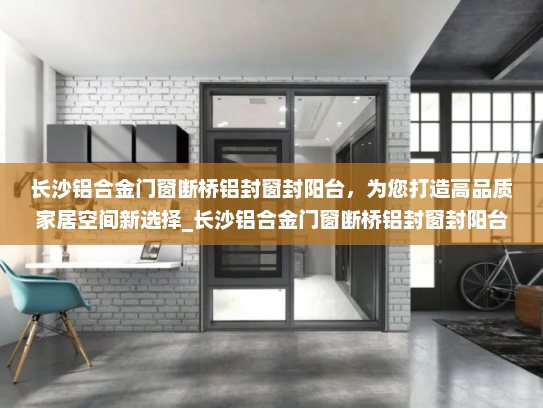 长沙铝合金门窗断桥铝封窗封阳台，为您打造高品质家居空间新选择_长沙铝合金门窗断桥铝封窗封阳台