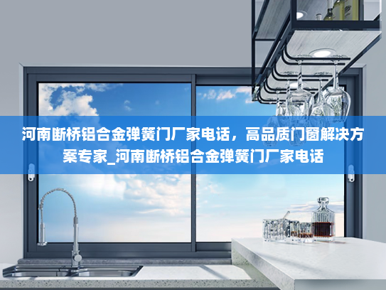 河南断桥铝合金弹簧门厂家电话，高品质门窗解决方案专家_河南断桥铝合金弹簧门厂家电话