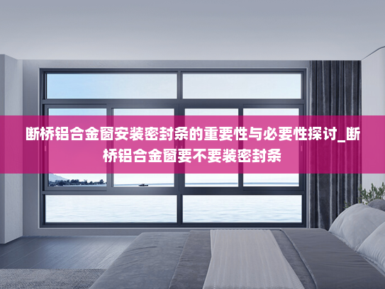 断桥铝合金窗安装密封条的重要性与必要性探讨_断桥铝合金窗要不要装密封条