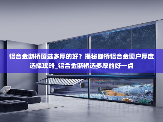 铝合金断桥窗选多厚的好？揭秘断桥铝合金窗户厚度选择攻略_铝合金断桥选多厚的好一点
