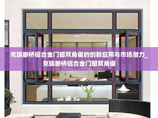 克旗断桥铝合金门窗双角锯的创新应用与市场潜力_克旗断桥铝合金门窗双角锯