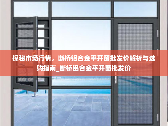 探秘市场行情，断桥铝合金平开窗批发价解析与选购指南_断桥铝合金平开窗批发价
