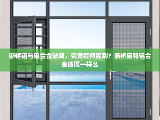 断桥铝与铝合金玻璃，究竟有何区别？断桥铝和铝合金玻璃一样么