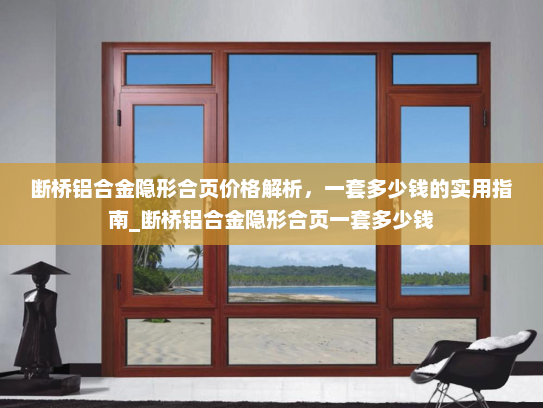 断桥铝合金隐形合页价格解析，一套多少钱的实用指南_断桥铝合金隐形合页一套多少钱