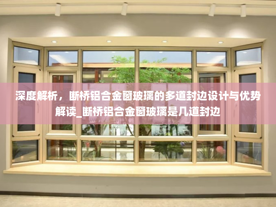 深度解析，断桥铝合金窗玻璃的多道封边设计与优势解读_断桥铝合金窗玻璃是几道封边