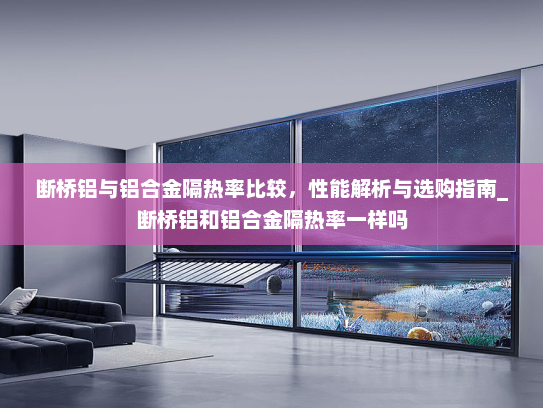 断桥铝与铝合金隔热率比较，性能解析与选购指南_断桥铝和铝合金隔热率一样吗