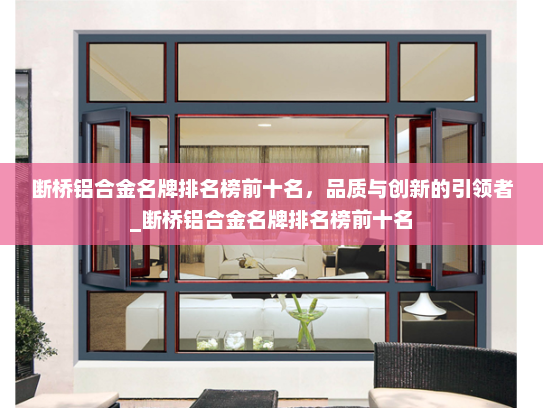 断桥铝合金名牌排名榜前十名，品质与创新的引领者_断桥铝合金名牌排名榜前十名